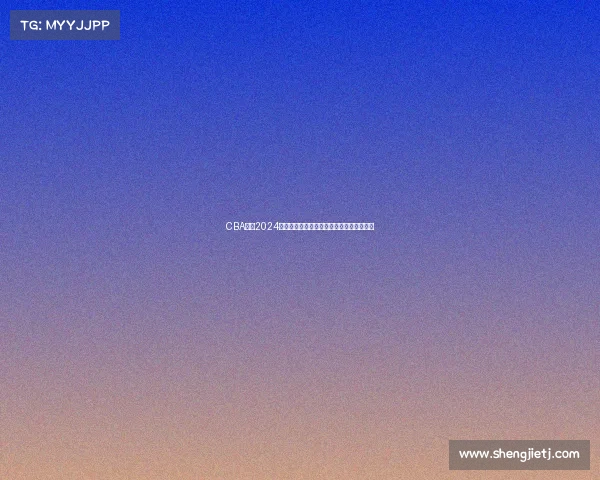 CBA联赛2024新赛季全部比赛时间安排官方公告正式发布